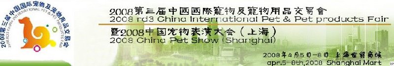 2008第三届中国国际宠物及宠物用品交易会暨2008中国宠物表演大会（上海）