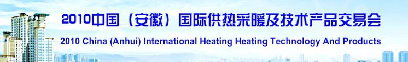 2010中国（安徽）国际供热采暖及技术产品交易会(中国安徽国际城市建设博览会)