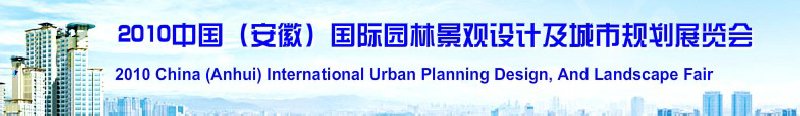 2010中国（安徽）国际园林景观设计及城市规划展览会(中国安徽国际城市建设博览会)