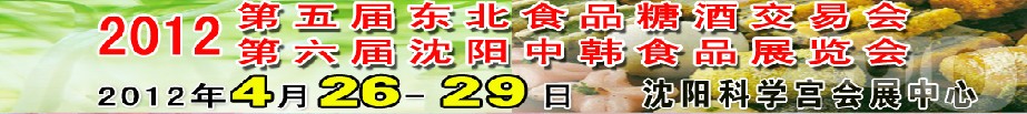 2012第五届东北食品糖酒交易会<br>第六届沈阳中韩食品展览会