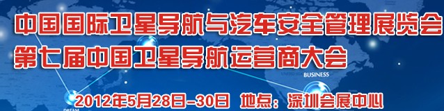 2012中国国际卫星导航与车辆安全管理展览会暨第七届中国卫星导航运营商大会