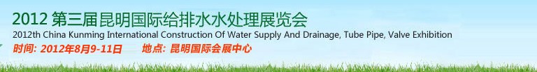 2012第三届昆明国际给排水水处理展览会云南国际给排水、水处理及管泵阀展览会
