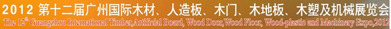 2012第十二届广州国际木材、人造板、木门、木地板、装饰纸、木塑及机械展览会