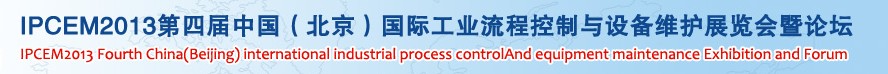 IPCEM2013第四届中国(北京)国际工业流程控制与设备维护展览会暨论坛