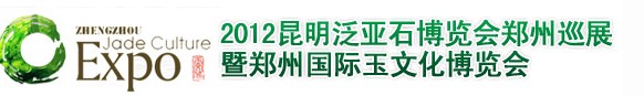 2012郑州国际玉文化博览会暨2012昆明泛亚石博览会郑州巡展
