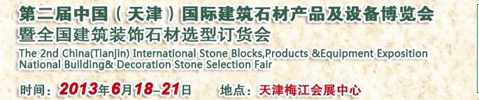 2013第二届中国（天津）国际建筑石材产品及设备博览会暨全国建筑装饰石材选型订货会
