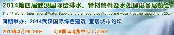 2014第四届武汉国际给排水、管材管件及水处理设备展览会武汉国际给排水、水处理及管网建设展览会