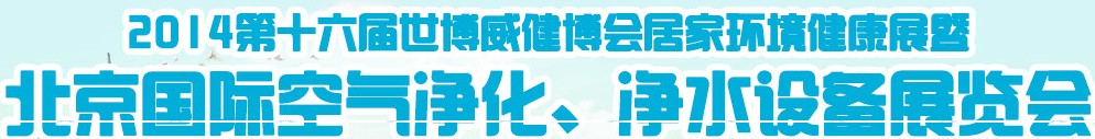 2014第十六届世博威健博会居家环境健康展暨北京国际空气净化、净水设备展览会