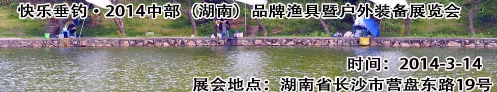 快乐垂钓2014中部（湖南）品牌渔具暨户外装备展览会