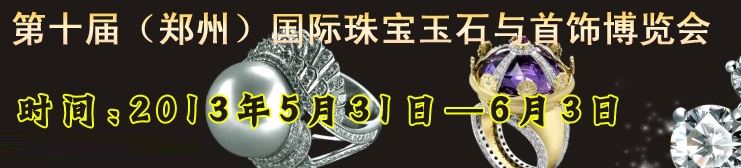 2013第十届中国(郑州)国际黄金珠宝玉石与首饰博览会