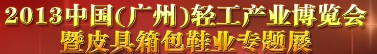 2013中国（广州）轻工产业博览会暨皮具、箱包、鞋业出口商品交易会