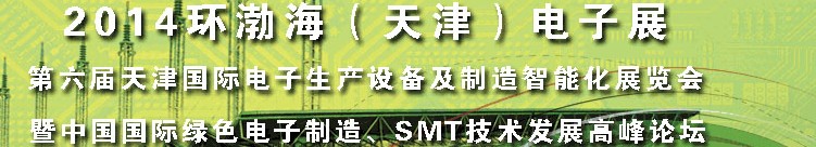 2014第六届天津国际电子生产设备及制造智能化展览会暨中国国际绿色电子制造、SMT技术发展高峰论坛