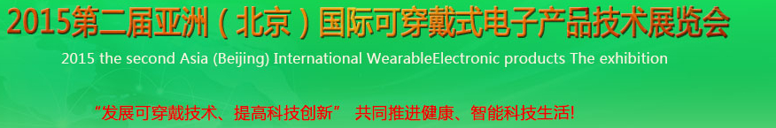 2015第二届亚洲(北京)国际可穿戴产品技术应用展览会