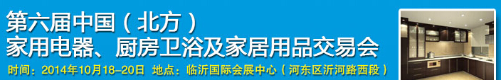 2014第六届中国(北方)家用电器、厨房卫浴及家居用品交易会