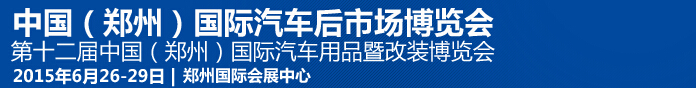 2015第十二届中国（郑州）国际汽车用品暨改装博览会<br>中国（郑州）国际汽车后市场博览会