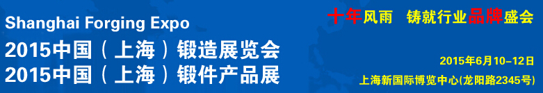 2015第十届中国（上海）锻造展览会<br>中国（上海）锻件产品展