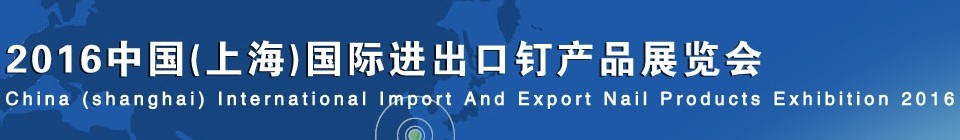 2016中国（上海）国际进出口钉产品展览会