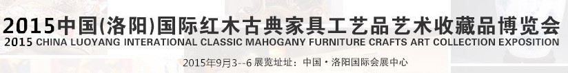 2015第四届中国洛阳国际红木古典家具工艺品艺术收藏品博览会