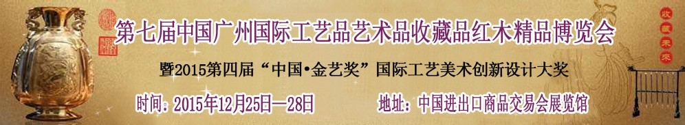 2015第七届中国广州国际工艺品艺术品收藏品红木精品博览会