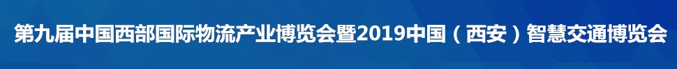 2019第九届中国西部国际物流产业博览会暨2019中国（西安）智慧交通博览会