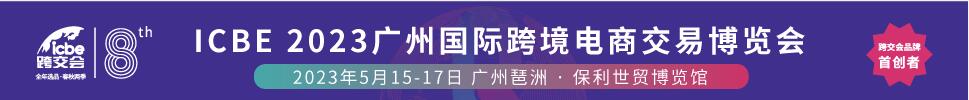 2023广州ICBE国际跨境电商交易博览会