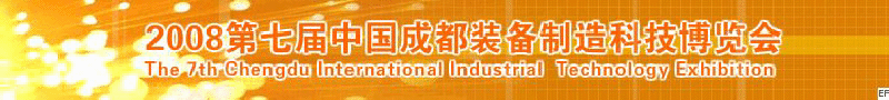 2008年第七届中国成都装备制造科技博览会<br>2008年中国成都国际汽车制造技术装备及维修检测设备展览会<br>2008第七届中国成都工业控制自动化及仪器仪表展<br>2008中国西部工程机械、路桥设备及专用车辆展览会<br>2008中国西部高速公路养护技术与设备展览会<br>2008第七届中国（成都）机床、工模具技术设备展
