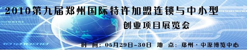 2010第九届郑州国际特许加盟连锁与中小型创业项目展览会