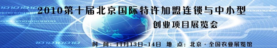 2010第十届北京国际特许加盟连锁与中小型创业项目展览会