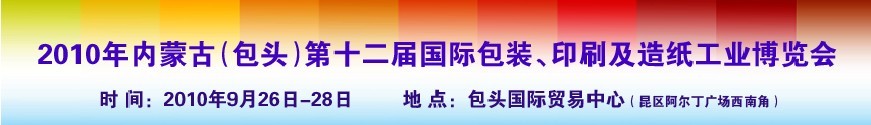 2010内蒙古第十二届国际包装、印刷及造纸工业博览会