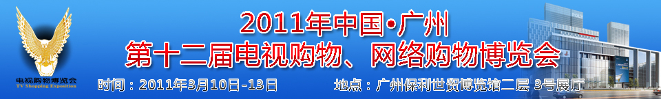 2011中国广州第十二届电视购物博览会暨广州第七届网络购物展览会中国电视购物博览会暨网络购物展览会