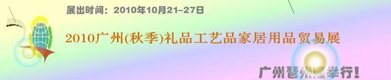 2010广州（秋季）礼品工艺品家居用品贸易展