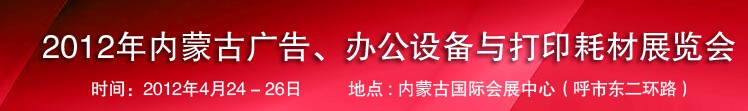 2012年内蒙古广告设备、办公设备与打印耗材展览会