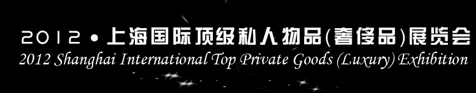 2012上海国际顶级私人物品（奢侈品）展览会上海国际顶级私人物品（奢侈品）展览会