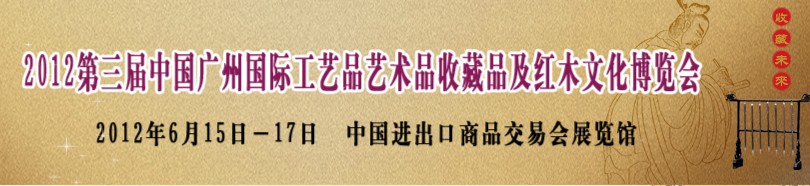 2012第三届中国广州国际工艺品艺术品收藏品及红木文化博览会