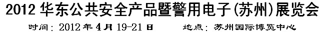 2012华东公共安全产品暨警用电子(苏州)展览会