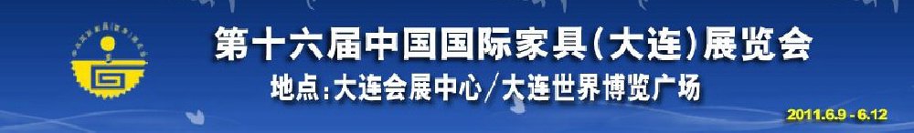 2011第十六届中国国际家具(大连）展览会<br>第十六届中国国际木工机械(大连)展览会<br>第十六届中国国际家具配件及原辅料(大连)展览会