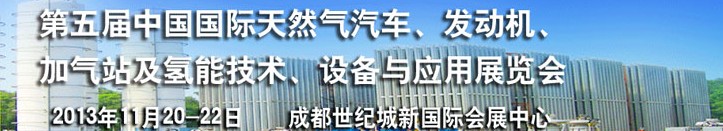 2013第五届中国国际天然气汽车、发动机、加气站及氢能技术、设备与应用展览会