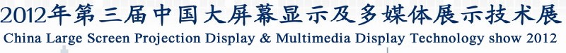 2012第三届中国大屏幕投影显示及多媒体展示技术展览会