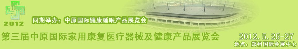 2012第三届中原国际国家用康复医疗器械及健康产品展览会
