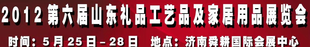 2012第六届山东礼品、工艺品及家居用品（济南）博览会