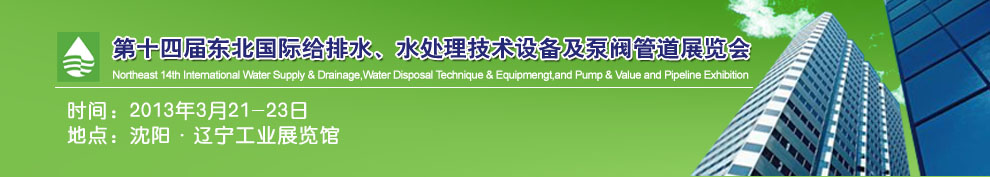 2013第十四届中国东北国际给排水、水处理技术设备及泵、阀、管道展览会（沈阳）