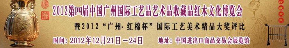 CACRE2012第四届中国广州国际工艺品艺术品收藏品及红木文化展览会