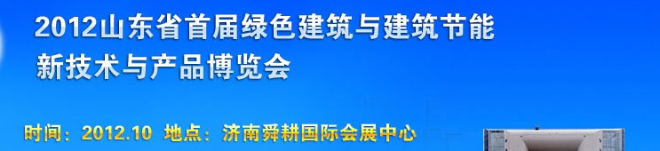 2012山东首届绿色建筑与建筑节能新技术与产品博览会