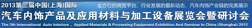 CIAIE 2013第三届中国(上海)国际汽车内饰产品及应用材料与加工设备展览会暨研讨会