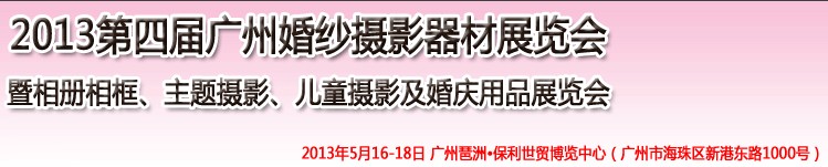 2013第四届广州婚纱摄影器件展览会暨相册相框、主题摄影及儿童摄影、婚庆用品展览会