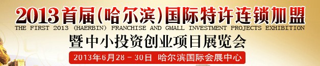 2013首届（哈尔滨）特许连锁加盟暨中小投资创业项目展览会