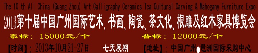 2013第十届艺术、书画、陶瓷、茶文化、根雕及红木家具博览会