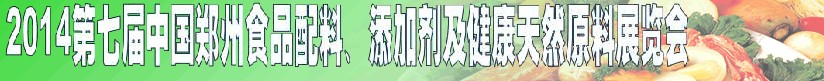 2014第七届中国郑州食品添加剂、配料暨健康天然原料展览会