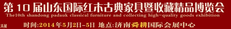 2014第十届山东(国际)红木古典家具及收藏精品博览会