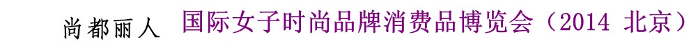 2014尚都丽人国际女子时尚品牌消费品博览会(2014北京)